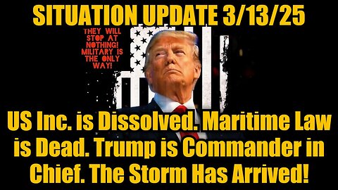 Situation Update 3/13/25 - Trump is Commander in Chief. The Storm Has Arrived!