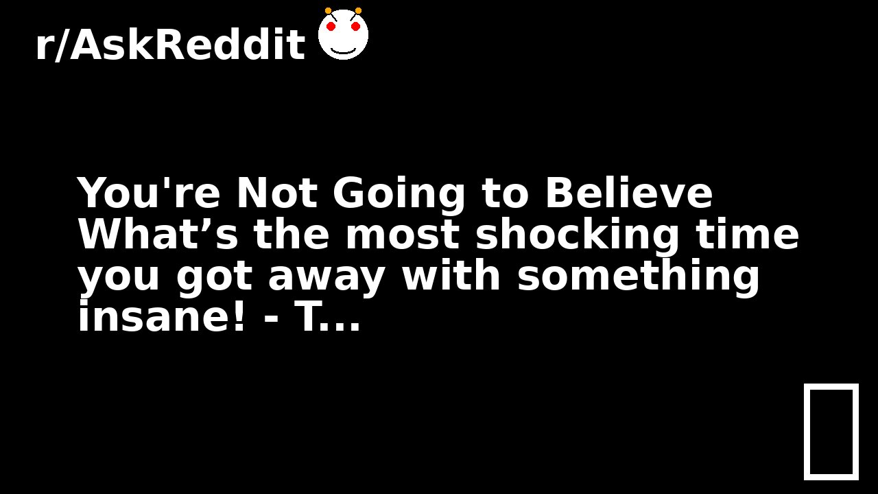 You're Not Going to Believe What’s the most shocking time you got away with something insane! - T...