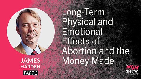 Ep. 826 - Long-Term Physical and Emotional Effects of Abortion and the Money Made - Jim Harden