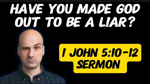 1 John 5:10-12 Sermon: Have You Made God Out to be a Liar?