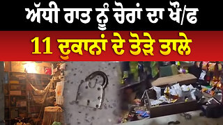 ਅੱਧੀ ਰਾਤ ਨੂੰ ਚੋ./ਰਾਂ ਦਾ ਖੌ./ਫ,11 ਦੁਕਾਨਾਂ ਦੇ ਤੋ./ੜੇ ਤਾ/ਲੇ