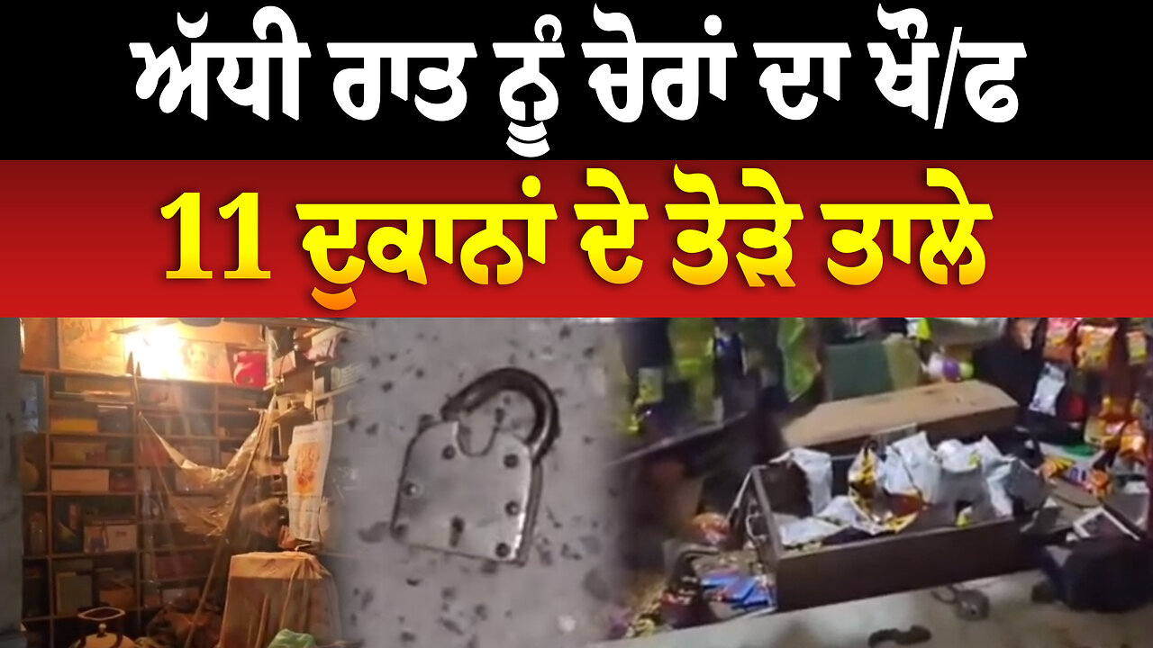 ਅੱਧੀ ਰਾਤ ਨੂੰ ਚੋ./ਰਾਂ ਦਾ ਖੌ./ਫ,11 ਦੁਕਾਨਾਂ ਦੇ ਤੋ./ੜੇ ਤਾ/ਲੇ