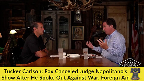 Tucker Carlson: Fox Canceled Judge Napolitano's Show After He Spoke Out Against War, Foreign Aid