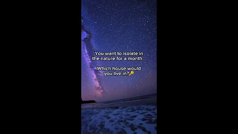 You want to isolate in the nature for a month... Which house would you live in?