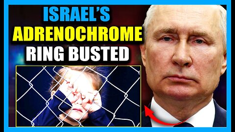 Putin's Adrenochrome Task Force Busts Underground Israeli Child Trafficking Network