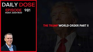 The Trump World Order Part II | Ep. 981 The Daily Dose
