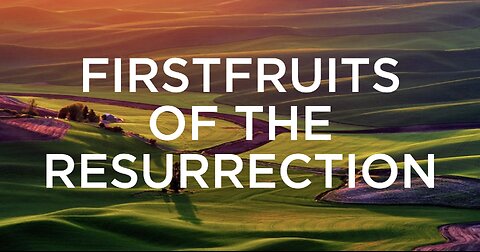 The First Fruits of the Resurrection
