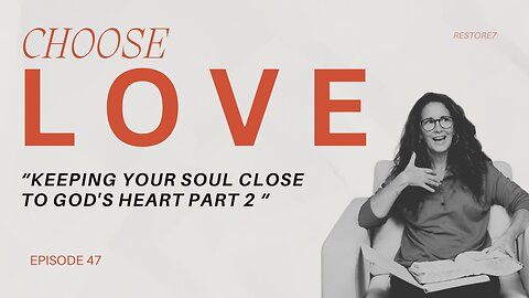 Choose LOVE - Episode 47 - Keeping Your Soul Close to God's Heart - Part 2