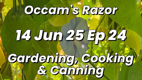 Occam’s Razor Gardening, Cooking & Canning Ep 24