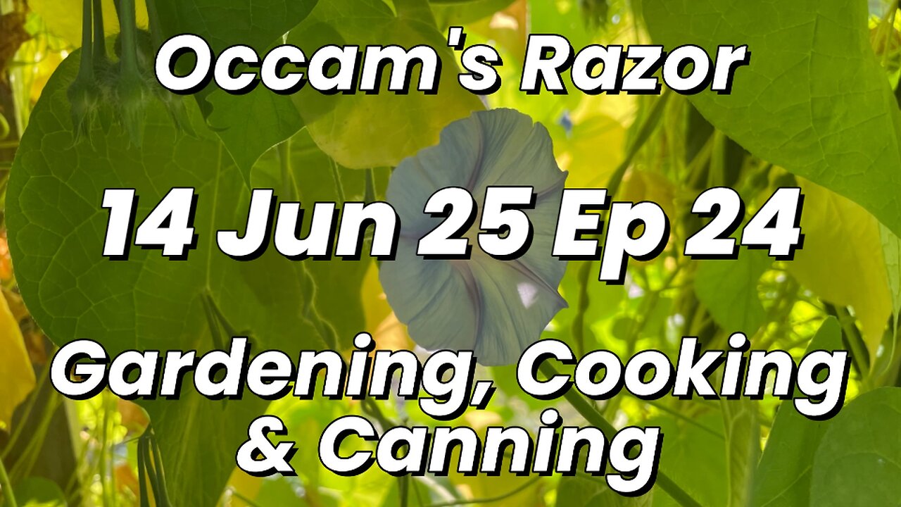 Occam’s Razor Gardening, Cooking & Canning Ep 24