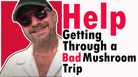 Help Getting Through A Bad Mushroom Trip -- if you're having a bad trip, watch this video RIGHT NOW!