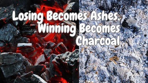 #1 Losing Becomes Ashes, Winning Becomes Charcoal: A Modern Analogy
