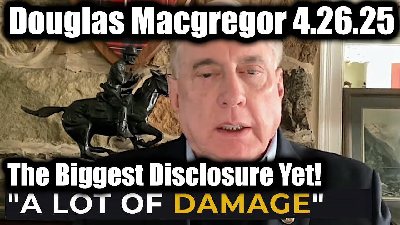 Douglas Macgregor "A Lot of DAMAGE" 4.26.25 - The Biggest Disclosure Yet!