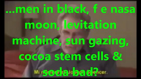 ...men in black, f e nasa moon, levitation machine, sun gazing, cocoa stem cells & soda bad?