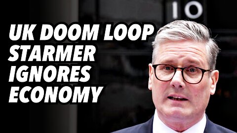 UK DOOM LOOP. Starmer ignores economy