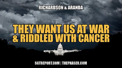 THEY WANTS US AT WAR & RIDDLED WITH CANCER - Richardson & Aranda
