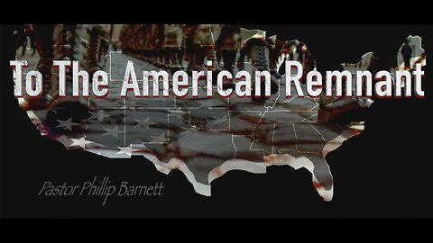 To The American Remnant By Pastor Phillip Barnett – Part 1 & 2 + TRANSCRIPT