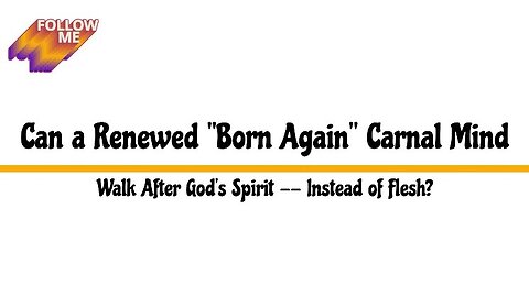 Can a Renewed "Born Again" Carnal Mind Walk After God's Spirit -- Instead of Flesh?