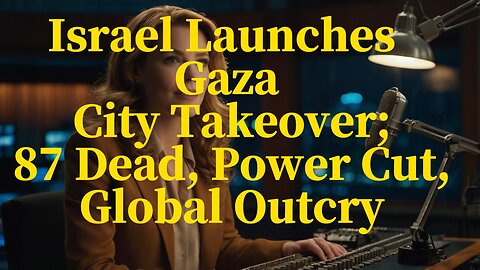Israel Launches Gaza City Takeover; 87 Dead, Power Cut, Global Outcry