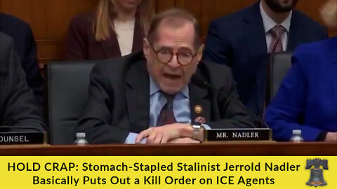HOLD CRAP: Stomach-Stapled Stalinist Jerrold Nadler Basically Puts Out a Kill Order on ICE Agents