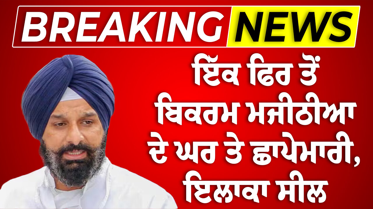 ਇੱਕ ਫਿਰ ਤੋਂ ਬਿਕਰਮ ਮਜੀਠੀਆ ਦੇ ਘਰ ਤੇ ਛਾ/ਪੇ/ਮਾ/ਰੀ, ਇਲਾਕਾ ਸੀ/ਲ