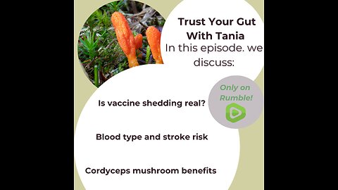Trust Your Gut with Tania Episode 20: Blood Type and strokes, Cordyceps, Vax shedding