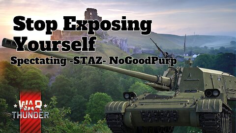 Stop Exposing Yourself - War Thunder - Spectating -STAZ- NoGoodPurp