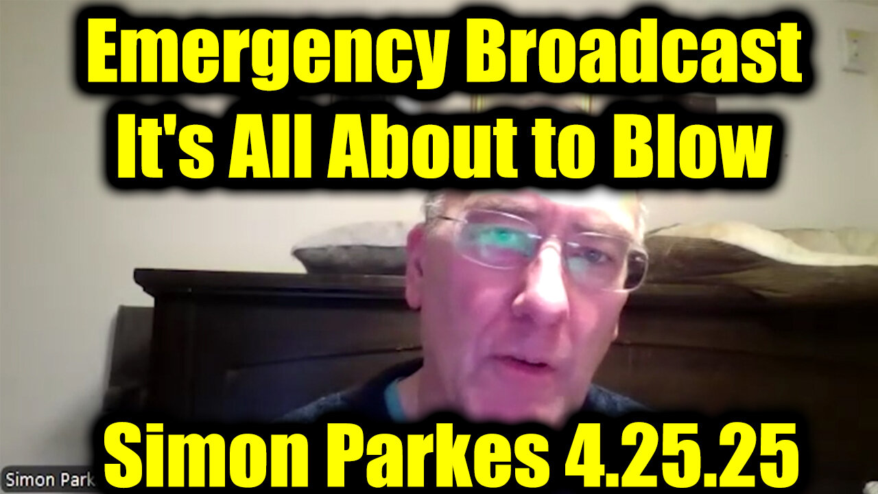 Simon Parkes Emergency Broadcast 4.25.25 - It's All About to Blow!