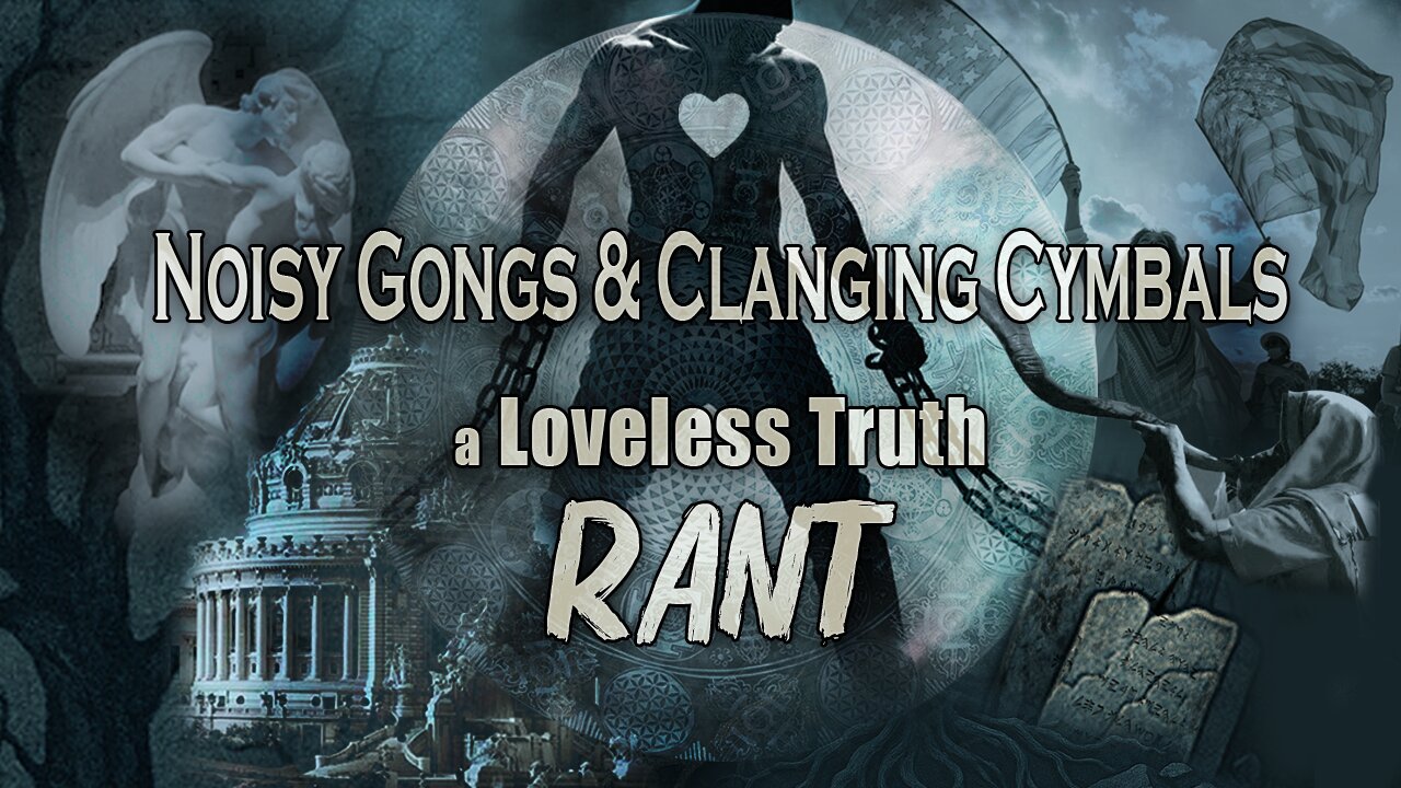 Noisy Gongs and Clanging Cymbals: A Rant About Loveless “Truth”
