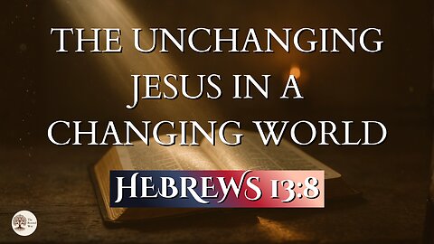 The Unchanging Jesus in a Changing World | Hebrews 13:8