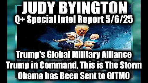 Judy Byington 5.6.25 ~ Trump's Global Military Alliance, This is The Storm; Obama Goes to GITMO