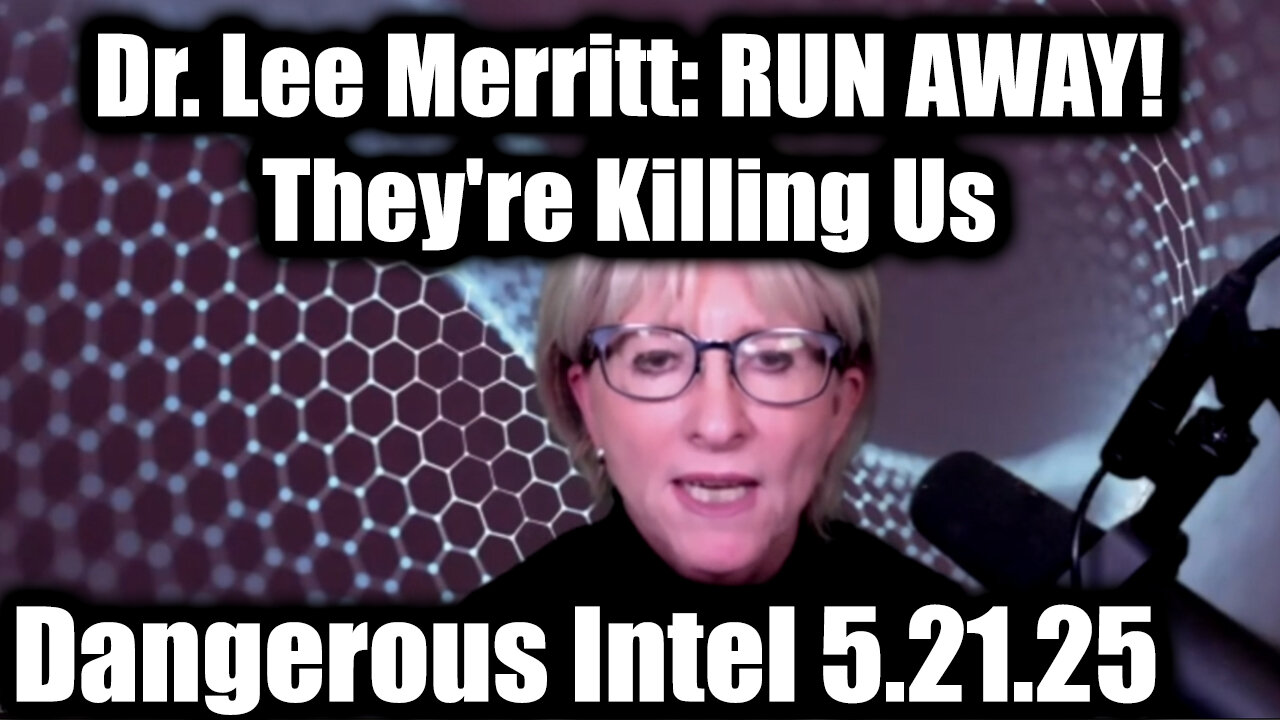 Dr. Lee Merritt: Dangerous Intel 5.21.25 - RUN AWAY! They're Killing Us