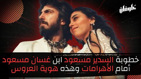 خطوبة السدير مسعود ابن غسان مسعود أمام الأهرامات وهذه هوية العروس!!
