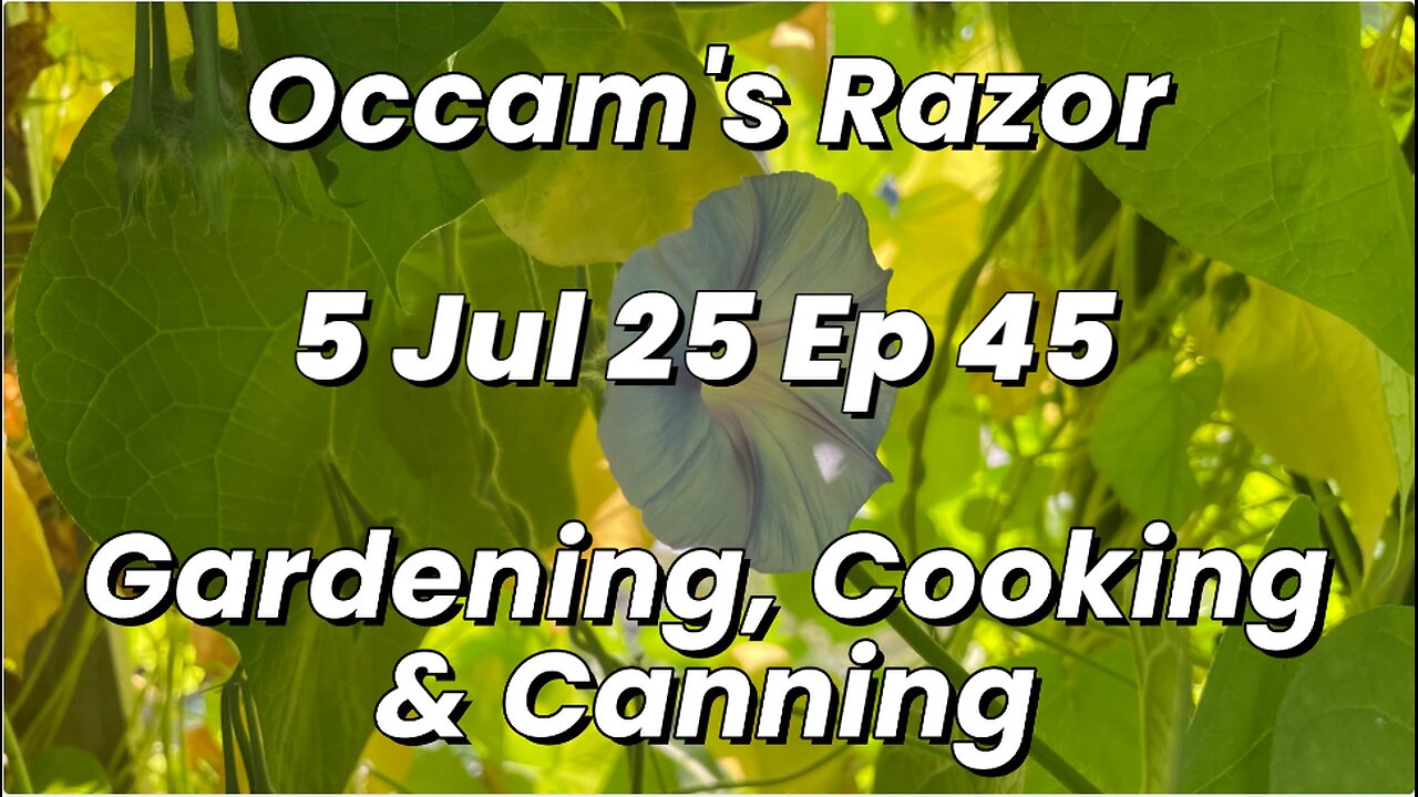 Occam’s Razor Gardening, Cooking & Canning Ep 45
