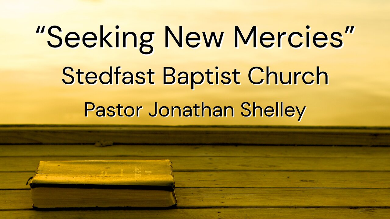 Seeking New Mercies - Pastor Jonathan Shelley | Stedfast Baptist Church