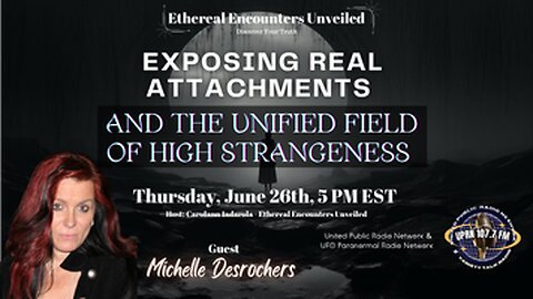 Ethereal Encounters-Exposing Attachments -The Unified Field of High Strangeness-Michelle Desrochers