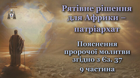 Рятівне рішення для Африки – патріархат /Пояснення пророчої молитви згідно з Єз. 37 - 9 частина/
