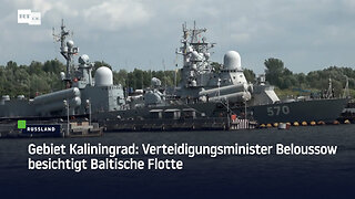 Gebiet Kaliningrad: Verteidigungsminister Beloussow besichtigt Baltische Flotte