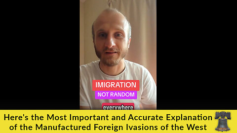 Here's the Most Important and Accurate Explanation of the Manufactured Foreign Ivasions of the West