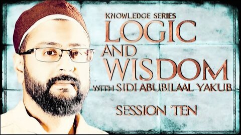 Logic and Wisdom | Session 10 | Sidi AbuBilaal Yakub