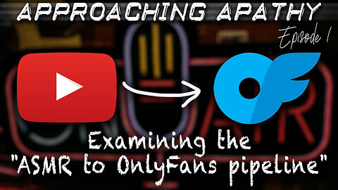 Examining the "ASMR to OnlyFans pipeline" on YouTube | Approaching Apathy Ep. 1