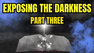 Exposing the Darkness: The Bible Uncovers the Truth About Today’s Deceptions-Part Three