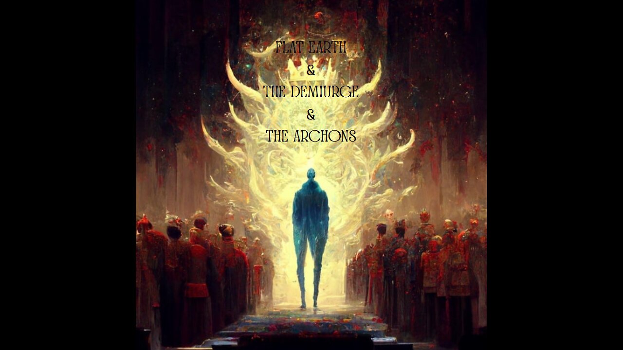 FLAT EARTH & THE DEMIURGE & THE ARCHONS