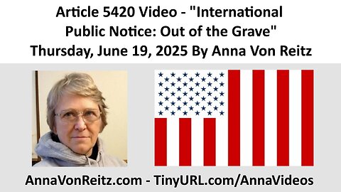 Article 5420 Video - International Public Notice: Out of the Grave By Anna Von Reitz