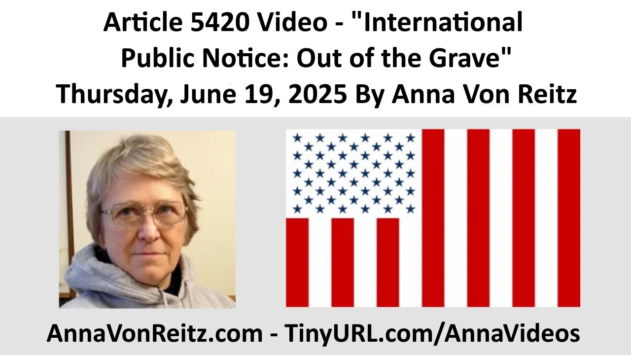Article 5420 Video - International Public Notice: Out of the Grave By Anna Von Reitz