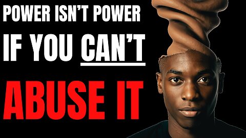The Flawed Philosophy: “Power Isn’t Power If You Can’t Abuse it”