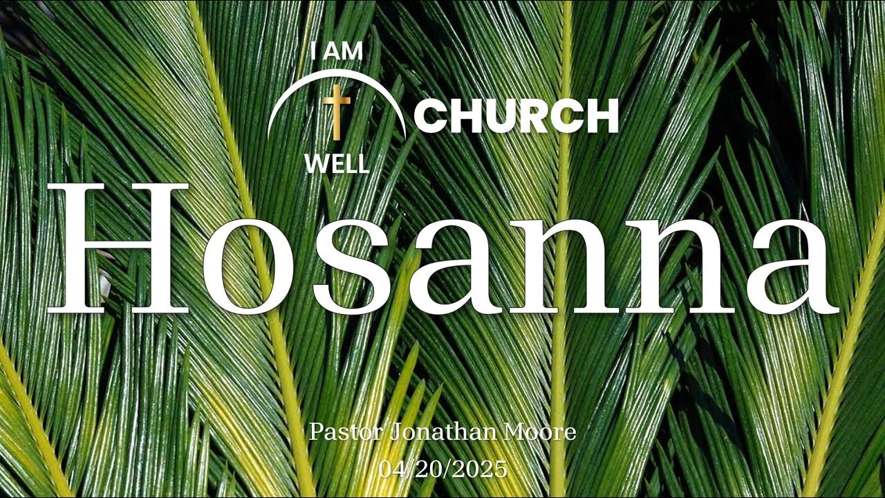 I AM WELL Church Sermon #96 "Hosanna" 04/20/2025