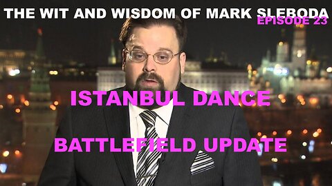 THE WIT AND WISDOM OF MARK SLEBODA EP 23 - ISTANBUL DANCE? BATTLEFIELD UPDATE