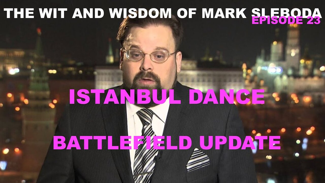 THE WIT AND WISDOM OF MARK SLEBODA EP 23 - ISTANBUL DANCE? BATTLEFIELD UPDATE