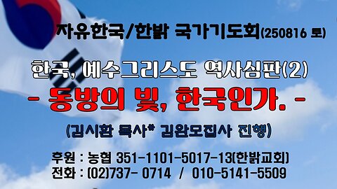 250816(토) 한국, 예수그리스도 역사심판정(2) - 동방의 빛, 한국인가. (사46:1~4) [자유한국/한밝 국가기도회 ] 대표 김시환 목사*김완모집사